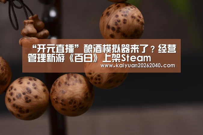 “开元直播”酿酒模拟器来了?经营管理新游《百日》上架Steam(图1) 开元平台