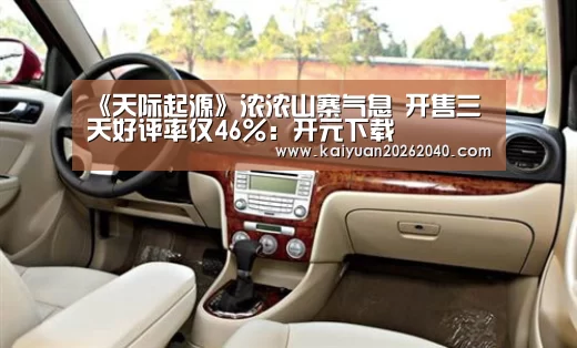 《天际起源》浓浓山寨气息 开售三天好评率仅46%:开元下载(图2) 开元直播