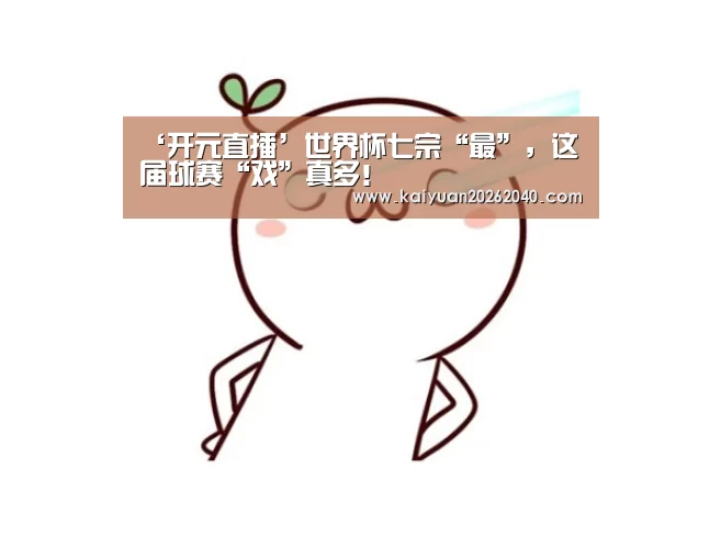 ‘开元直播’世界杯七宗“最”,这届球赛“戏”真多!(图2) 开元百家乐