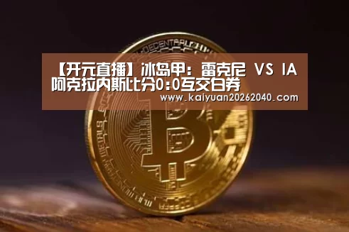 【开元直播】冰岛甲: 雷克尼 VS IA阿克拉内斯比分0:0互交白券(图3) 开元直播
