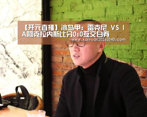【开元直播】冰岛甲: 雷克尼 VS IA阿克拉内斯比分0:0互交白券(图2) 开元直播