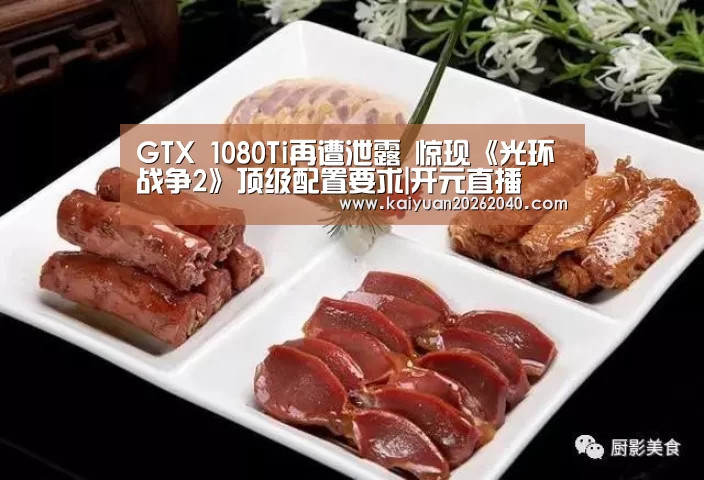 GTX 1080Ti再遭泄露 惊现《光环战争2》顶级配置要求|开元直播(图2) 开元平台