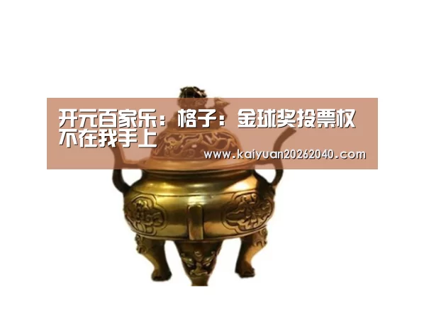开元百家乐:格子:金球奖投票权不在我手上(图3) 开元平台