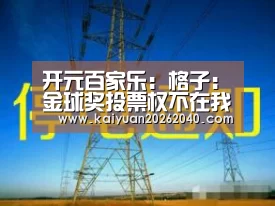开元百家乐:格子:金球奖投票权不在我手上(图4) 开元百家乐