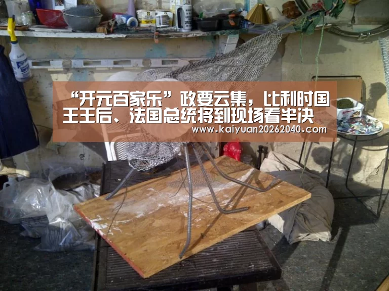 “开元百家乐”政要云集,比利时国王王后、法国总统将到现场看半决赛(图3) 开元平台