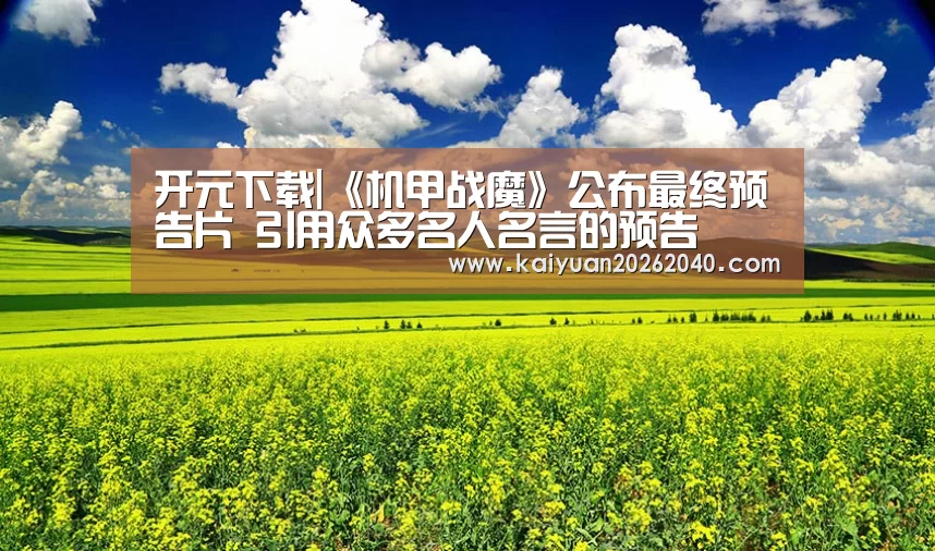 开元下载|《机甲战魔》公布最终预告片 引用众多名人名言的预告(图3) 开元平台